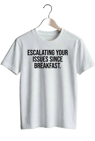 Escalating your issues since breakfast. - White