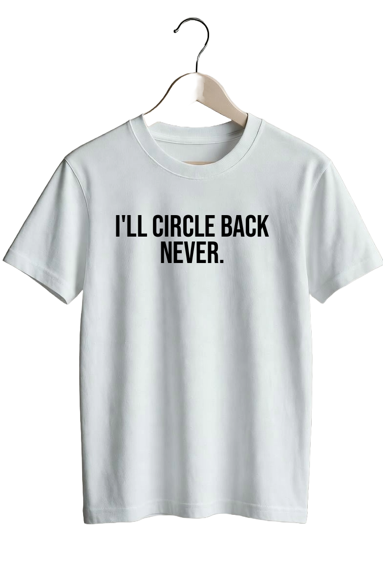 I’ll circle back never.