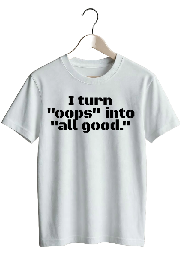 I turn “oops” into “all good.”