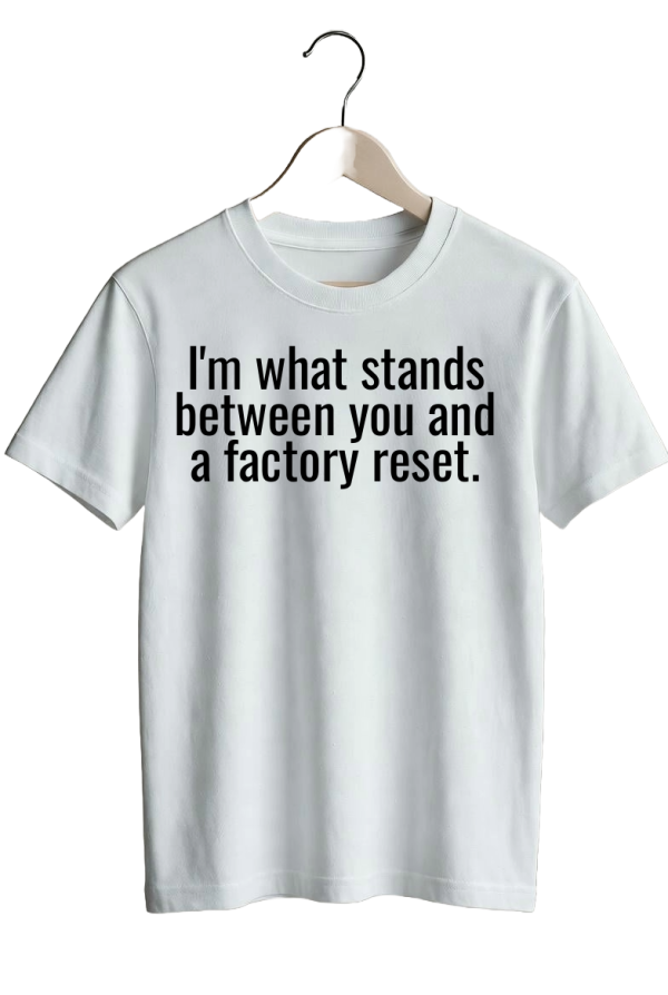 I’m what stands between you and a factory reset.